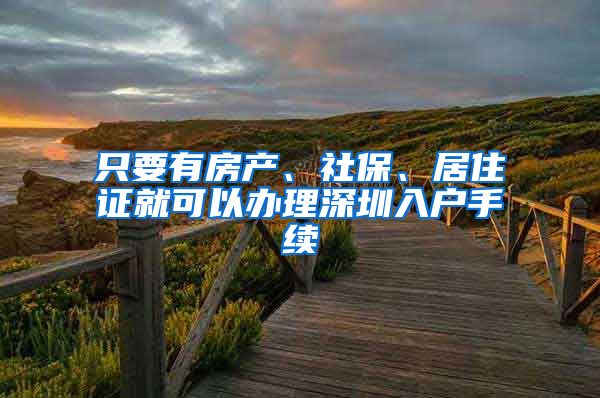 只要有房产、社保、居住证就可以办理深圳入户手续