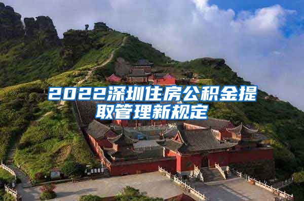 2022深圳住房公积金提取管理新规定