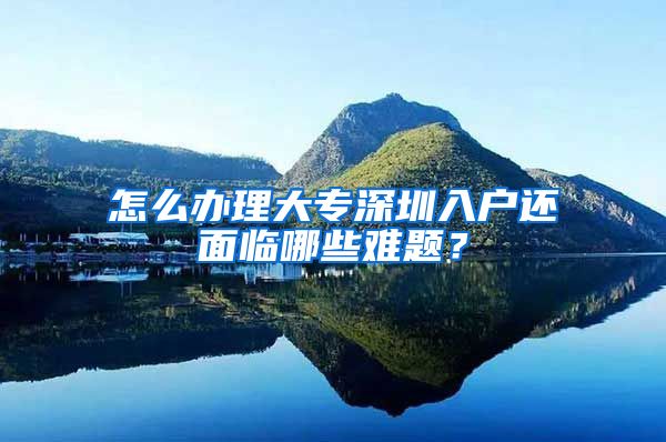 怎么办理大专深圳入户还面临哪些难题？