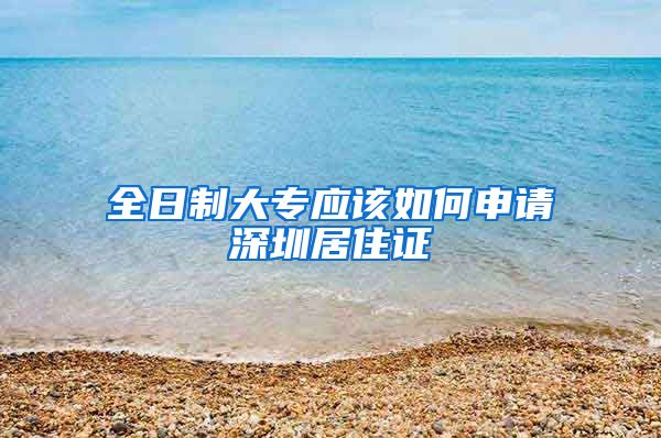 全日制大专应该如何申请深圳居住证