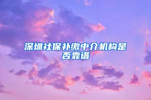 深圳社保补缴中介机构是否靠谱