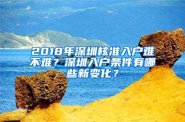 2018年深圳核准入户难不难？深圳入户条件有哪些新变化？