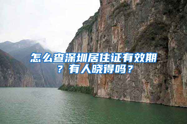 怎么查深圳居住证有效期？有人晓得吗？