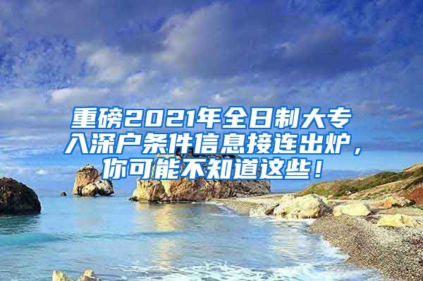 重磅2021年全日制大专入深户条件信息接连出炉，你可能不知道这些！