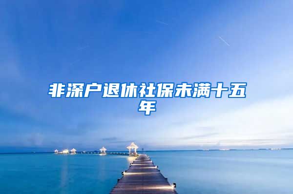非深户退休社保未满十五年