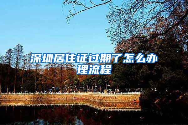 深圳居住证过期了怎么办理流程