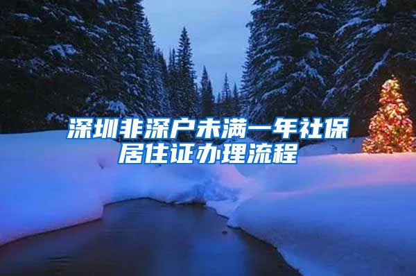 深圳非深户未满一年社保居住证办理流程