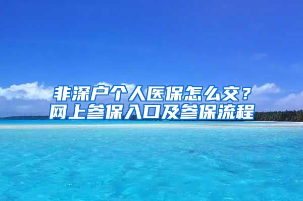 非深户个人医保怎么交？网上参保入口及参保流程