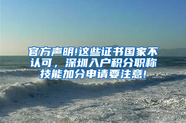 官方声明!这些证书国家不认可，深圳入户积分职称技能加分申请要注意!