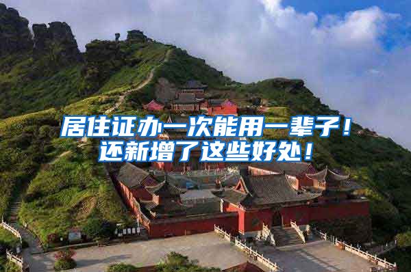 居住证办一次能用一辈子！还新增了这些好处！
