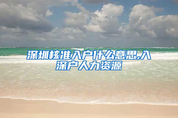 深圳核准入户什么意思,入深户人力资源