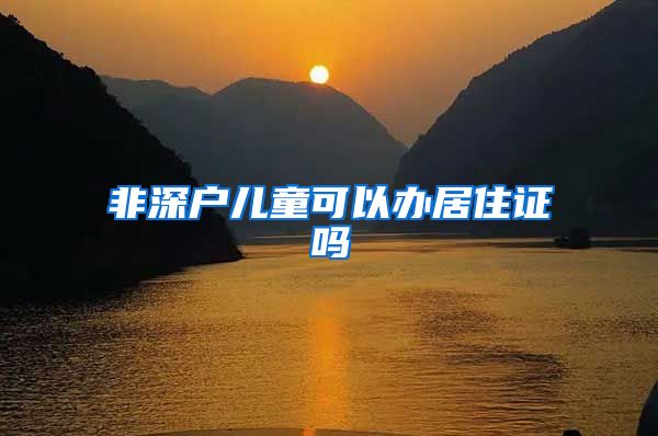 非深户儿童可以办居住证吗