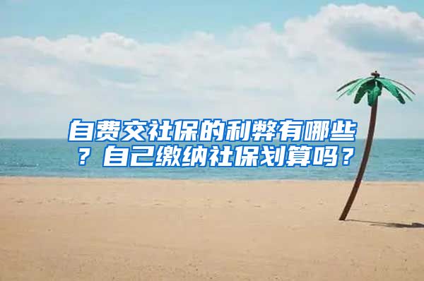 自费交社保的利弊有哪些？自己缴纳社保划算吗？