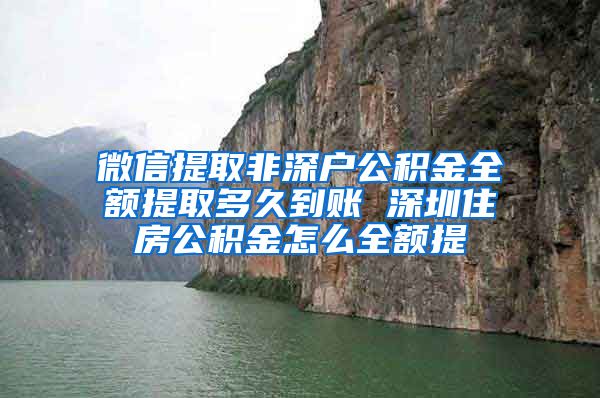 微信提取非深户公积金全额提取多久到账 深圳住房公积金怎么全额提