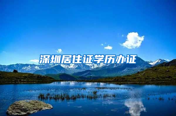 深圳居住证学历办证