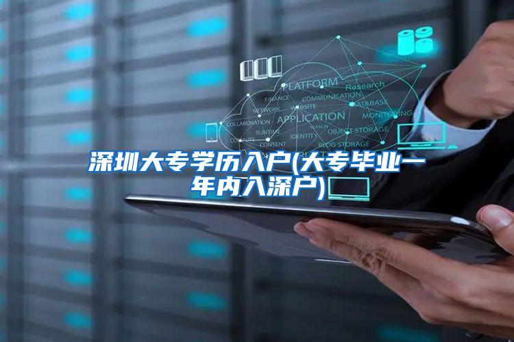 深圳大专学历入户(大专毕业一年内入深户)