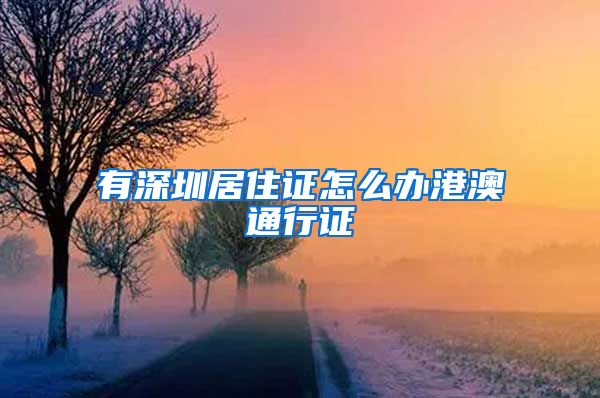有深圳居住证怎么办港澳通行证