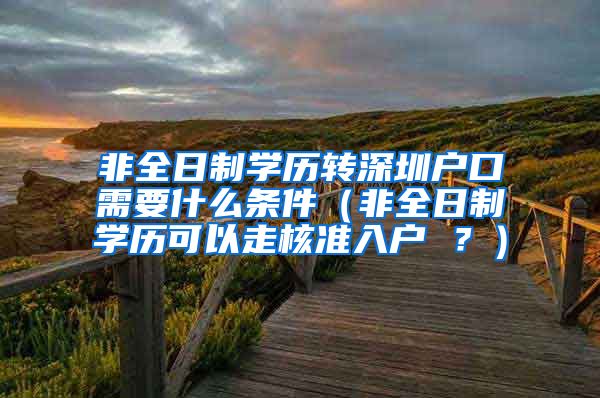 非全日制学历转深圳户口需要什么条件（非全日制学历可以走核准入户 ？）