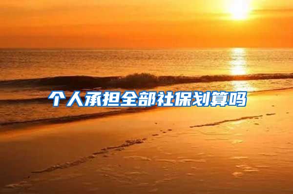 个人承担全部社保划算吗