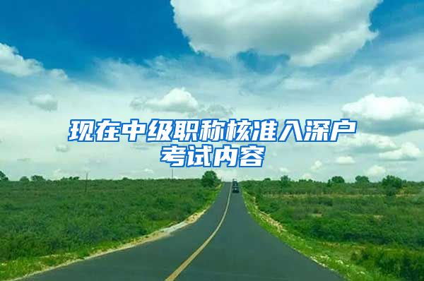 现在中级职称核准入深户考试内容