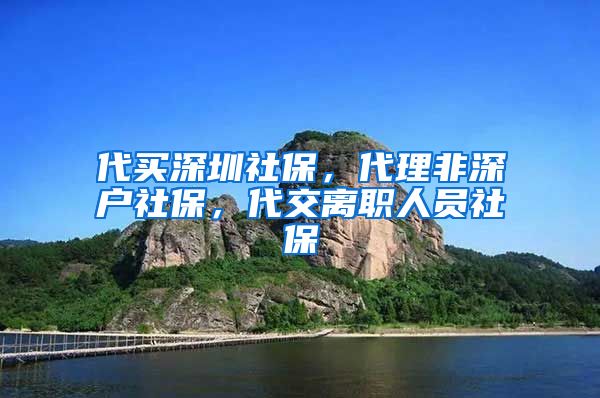 代买深圳社保，代理非深户社保，代交离职人员社保