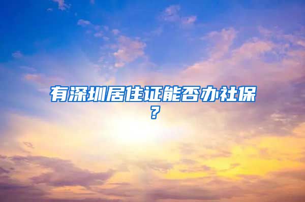 有深圳居住证能否办社保？