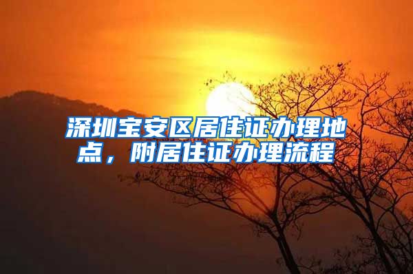 深圳宝安区居住证办理地点，附居住证办理流程