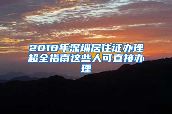 2018年深圳居住证办理超全指南这些人可直接办理
