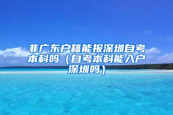 非广东户籍能报深圳自考本科吗（自考本科能入户深圳吗）