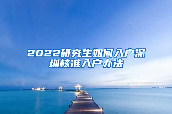 2022研究生如何入户深圳核准入户办法