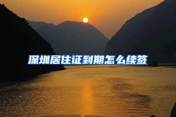 深圳居住证到期怎么续签