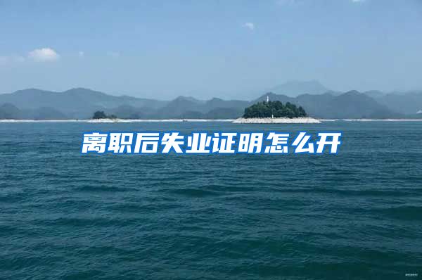 离职后失业证明怎么开