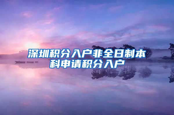深圳积分入户非全日制本科申请积分入户