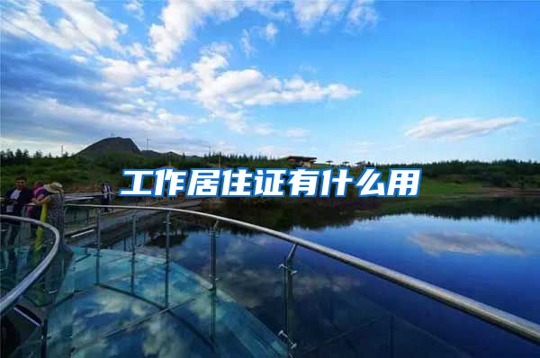 工作居住证有什么用