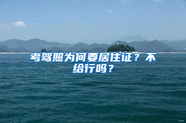 考驾照为何要居住证？不给行吗？