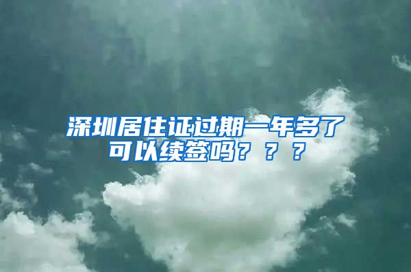 深圳居住证过期一年多了可以续签吗？？？