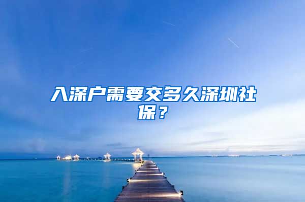 入深户需要交多久深圳社保？