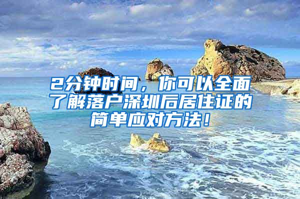 2分钟时间，你可以全面了解落户深圳后居住证的简单应对方法！