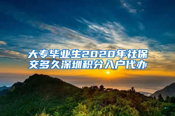 大专毕业生2020年社保交多久深圳积分入户代办