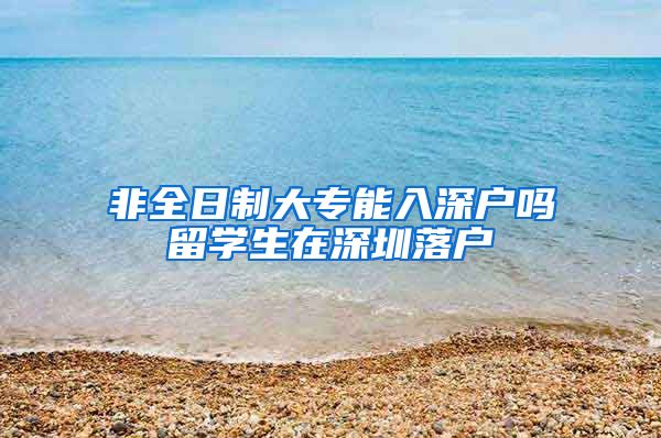 非全日制大专能入深户吗留学生在深圳落户