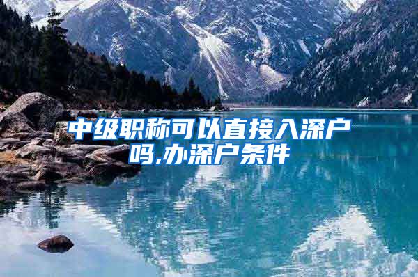 中级职称可以直接入深户吗,办深户条件