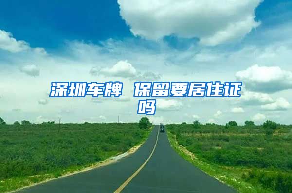 深圳车牌 保留要居住证吗