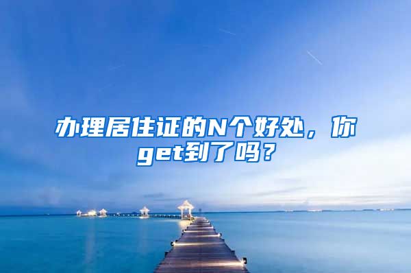 办理居住证的N个好处，你get到了吗？