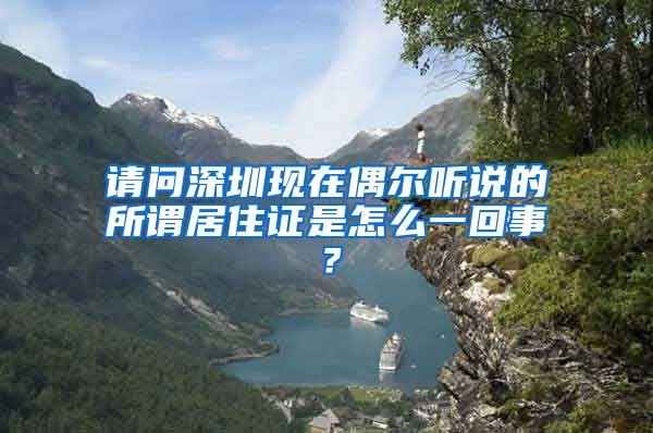 请问深圳现在偶尔听说的所谓居住证是怎么一回事？