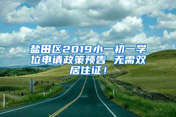 盐田区2019小一初一学位申请政策预告 无需双居住证！