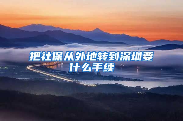 把社保从外地转到深圳要什么手续