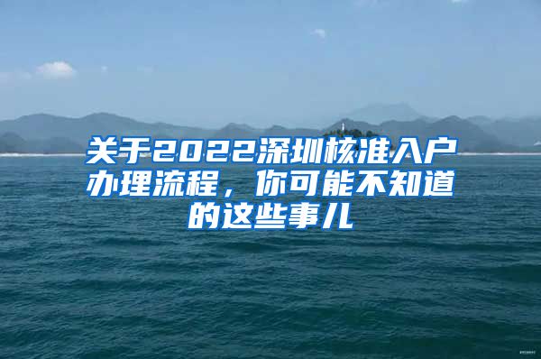 关于2022深圳核准入户办理流程，你可能不知道的这些事儿
