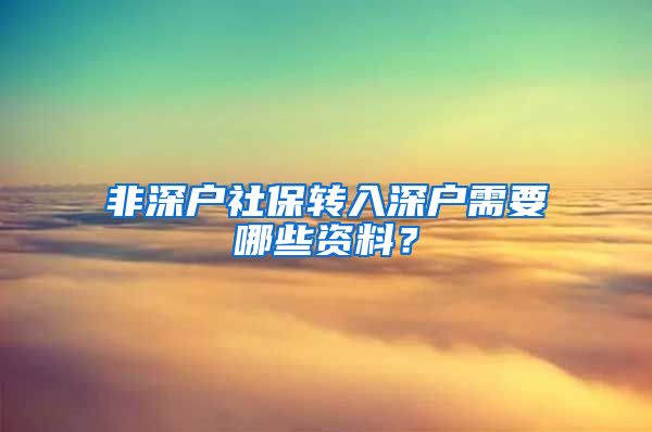 非深户社保转入深户需要哪些资料？