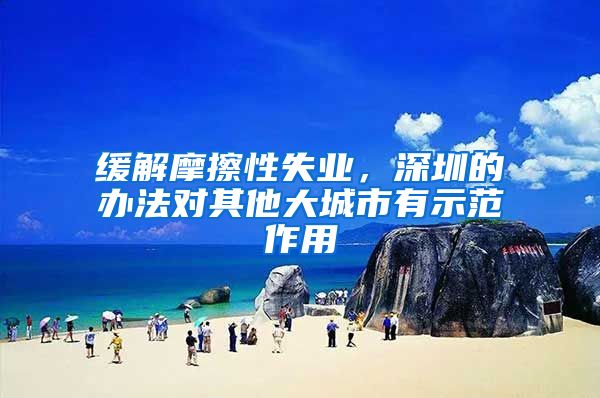 缓解摩擦性失业，深圳的办法对其他大城市有示范作用
