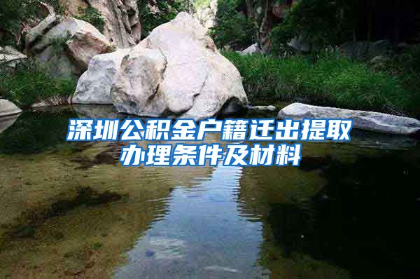 深圳公积金户籍迁出提取办理条件及材料